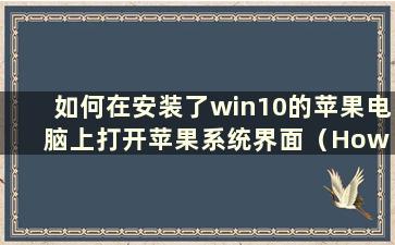 如何在安装了win10的苹果电脑上打开苹果系统界面（How to open the Apple system software on a Apple computer with win10 retur